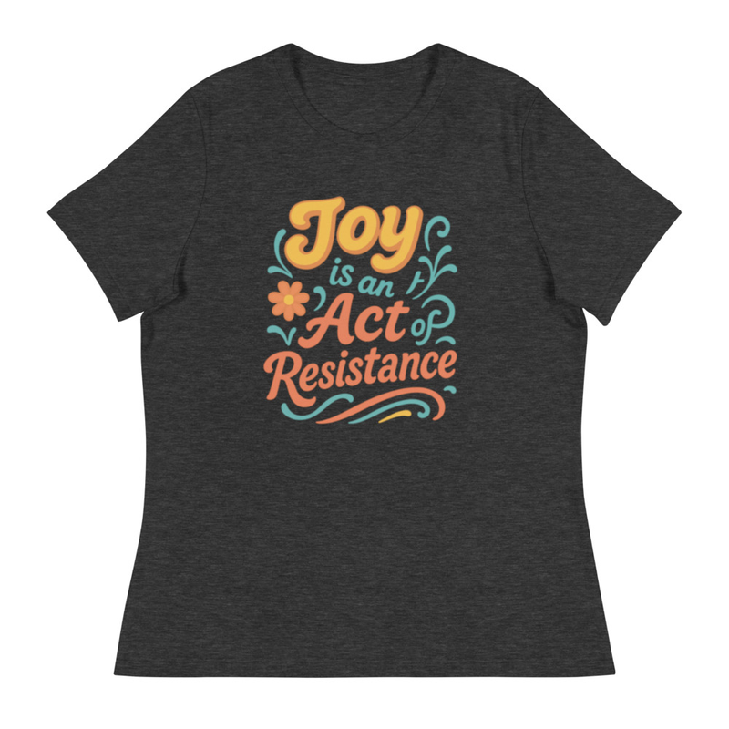 Women's Relaxed T-Shirt "Joy is an act of Resistance"