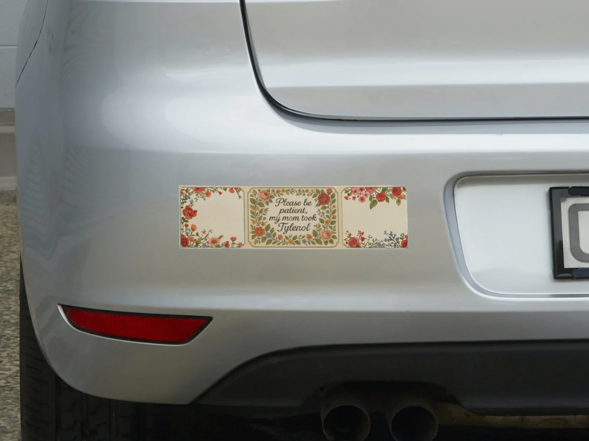 Please Be Patient My Mom Took Tylenol Floral Bumper Sticker