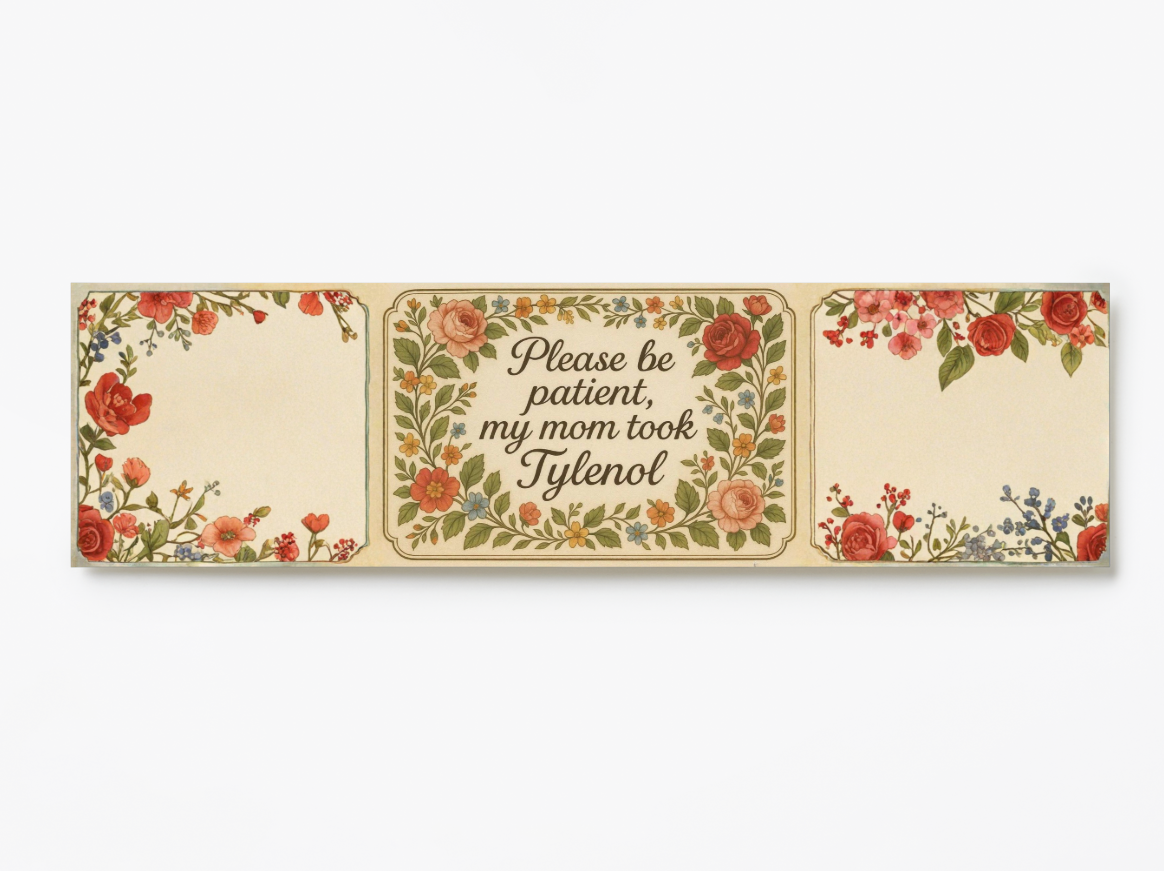 Please Be Patient My Mom Took Tylenol Floral Bumper Sticker