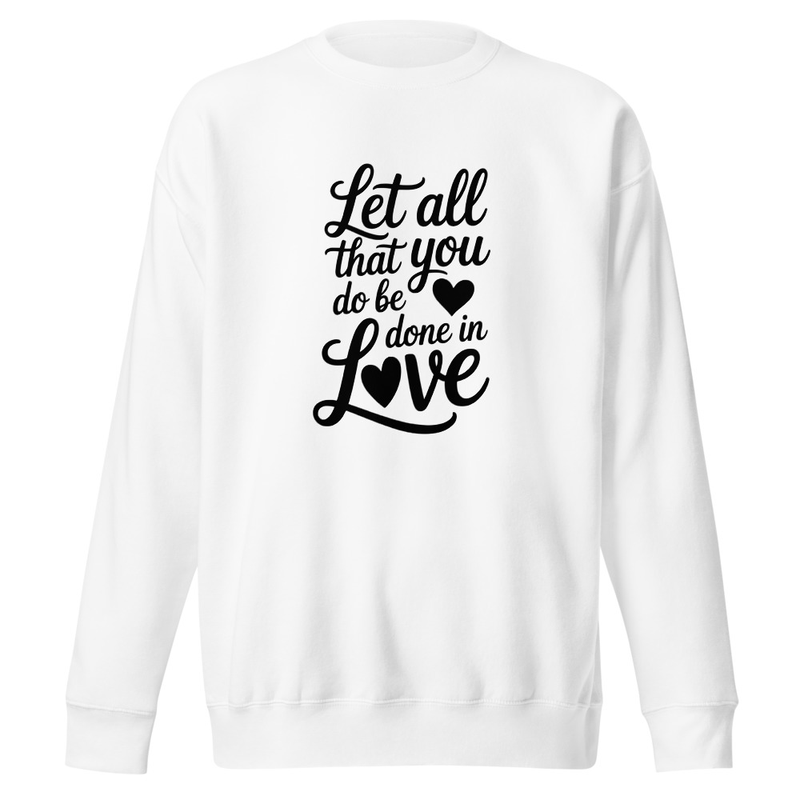 Let All That You Do Be Done In Love - Unisex Premium Sweatshirt