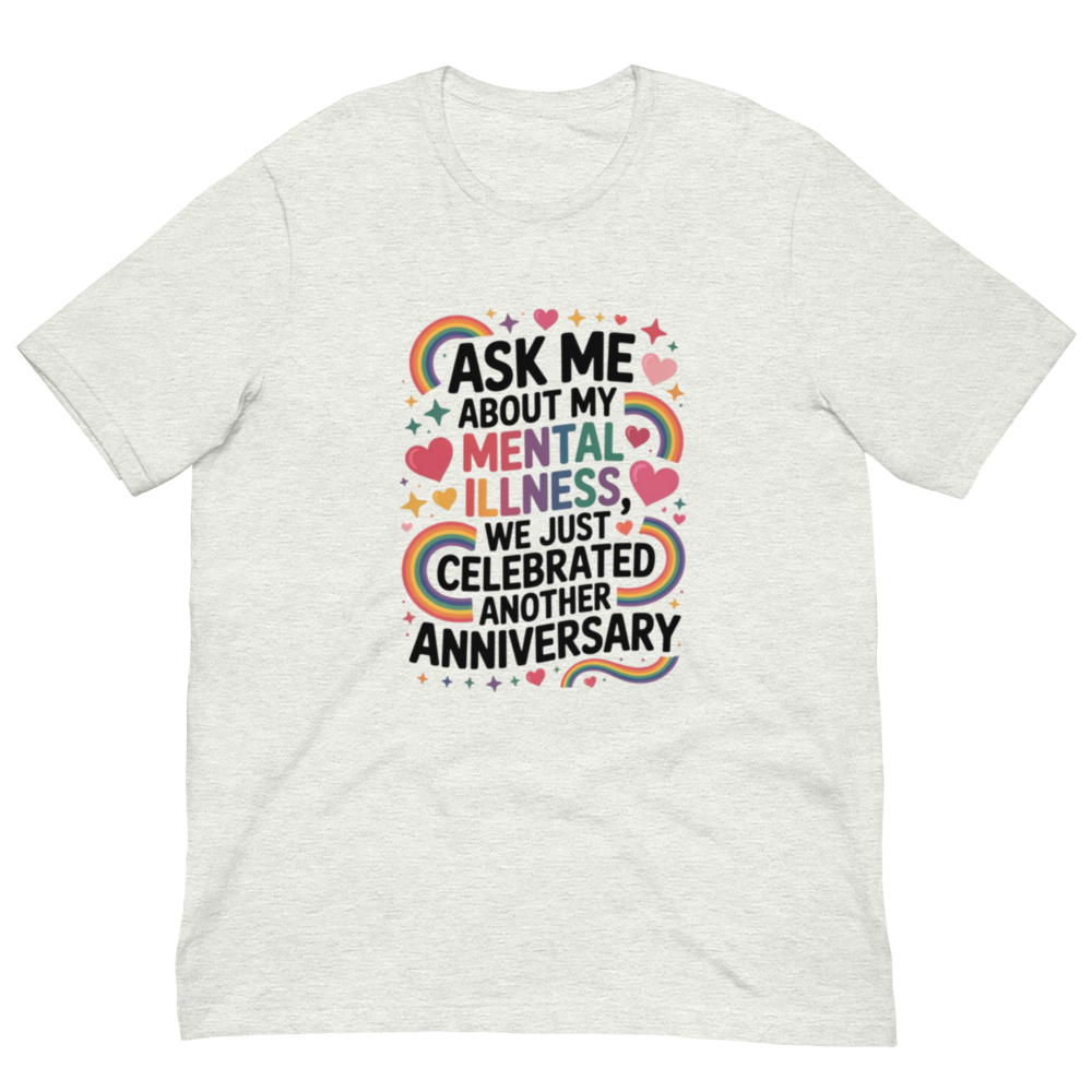 Ask me about my mental illness, we just celebrated another anniversary T-shirt