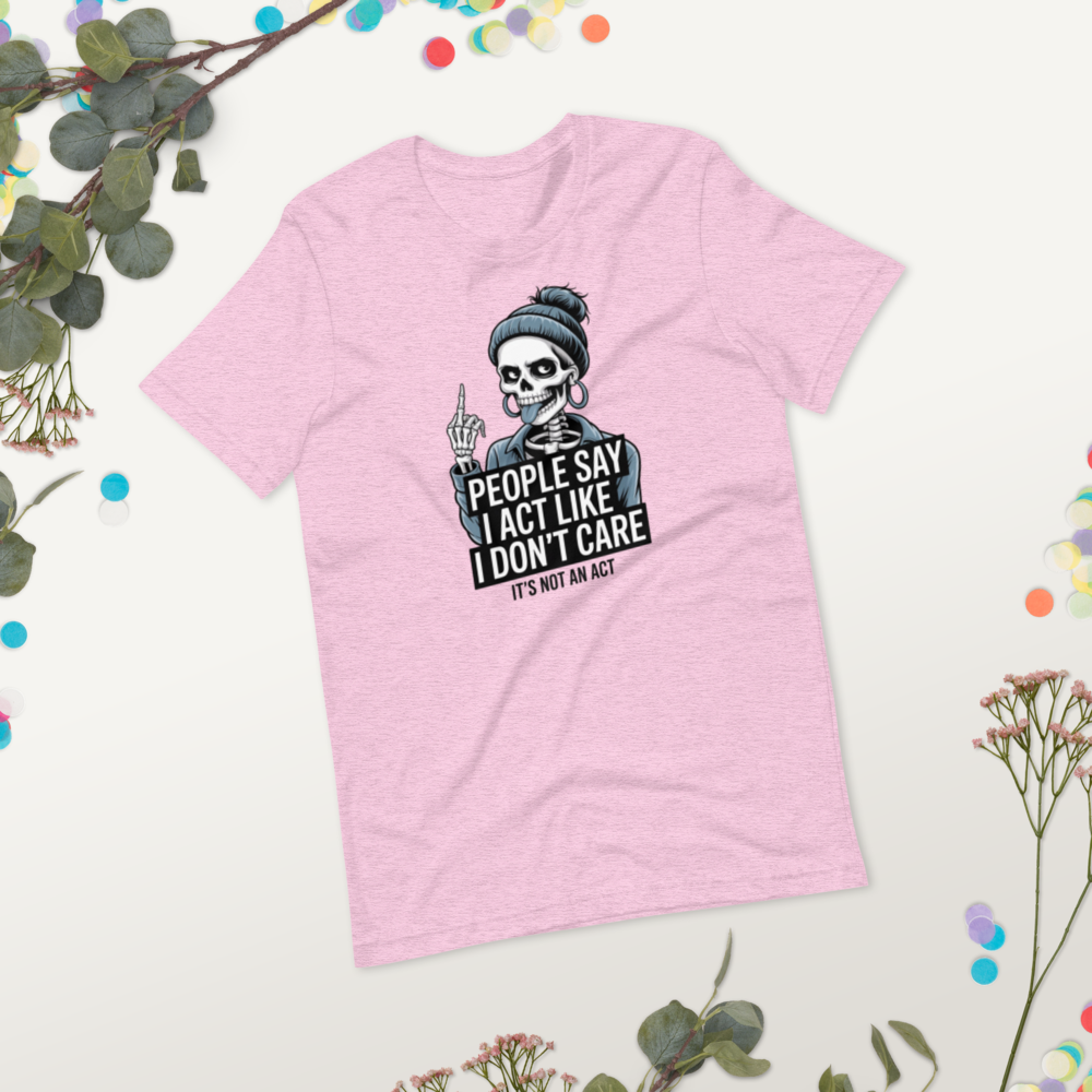 People Say I Act Like I Don't Care It's Not An Act Graphic Quote T-Shirt