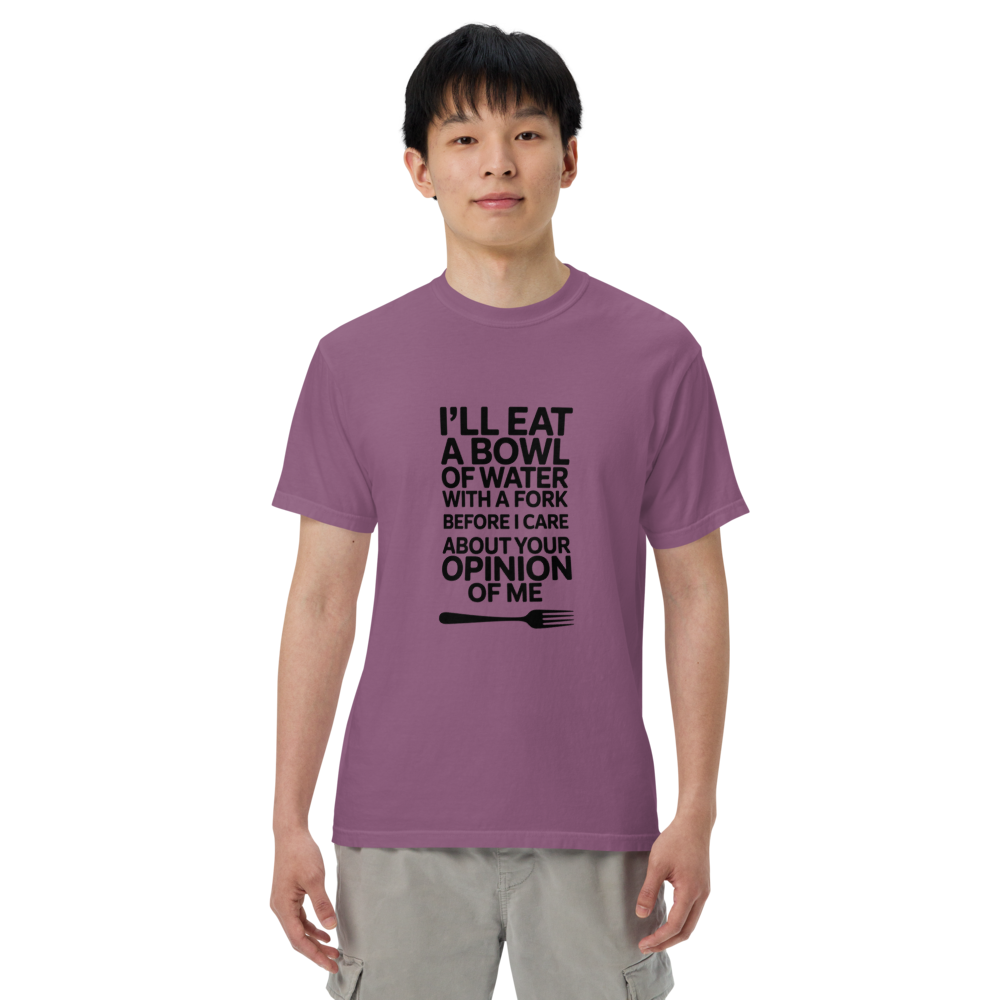 I'll eat a bowl of water with a fork before I care about your opinion of me T-shirt