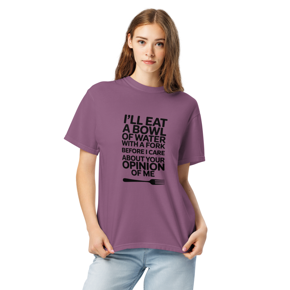 I'll eat a bowl of water with a fork before I care about your opinion of me T-shirt
