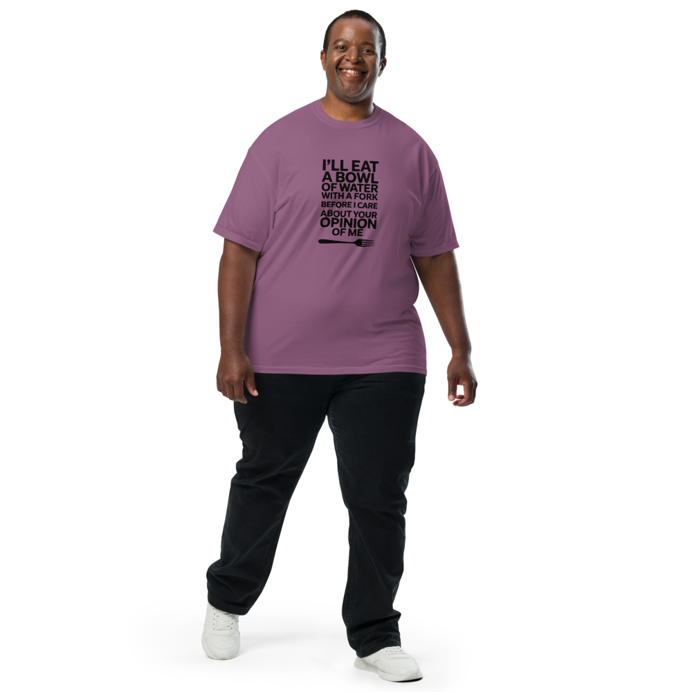 I'll eat a bowl of water with a fork before I care about your opinion of me T-shirt