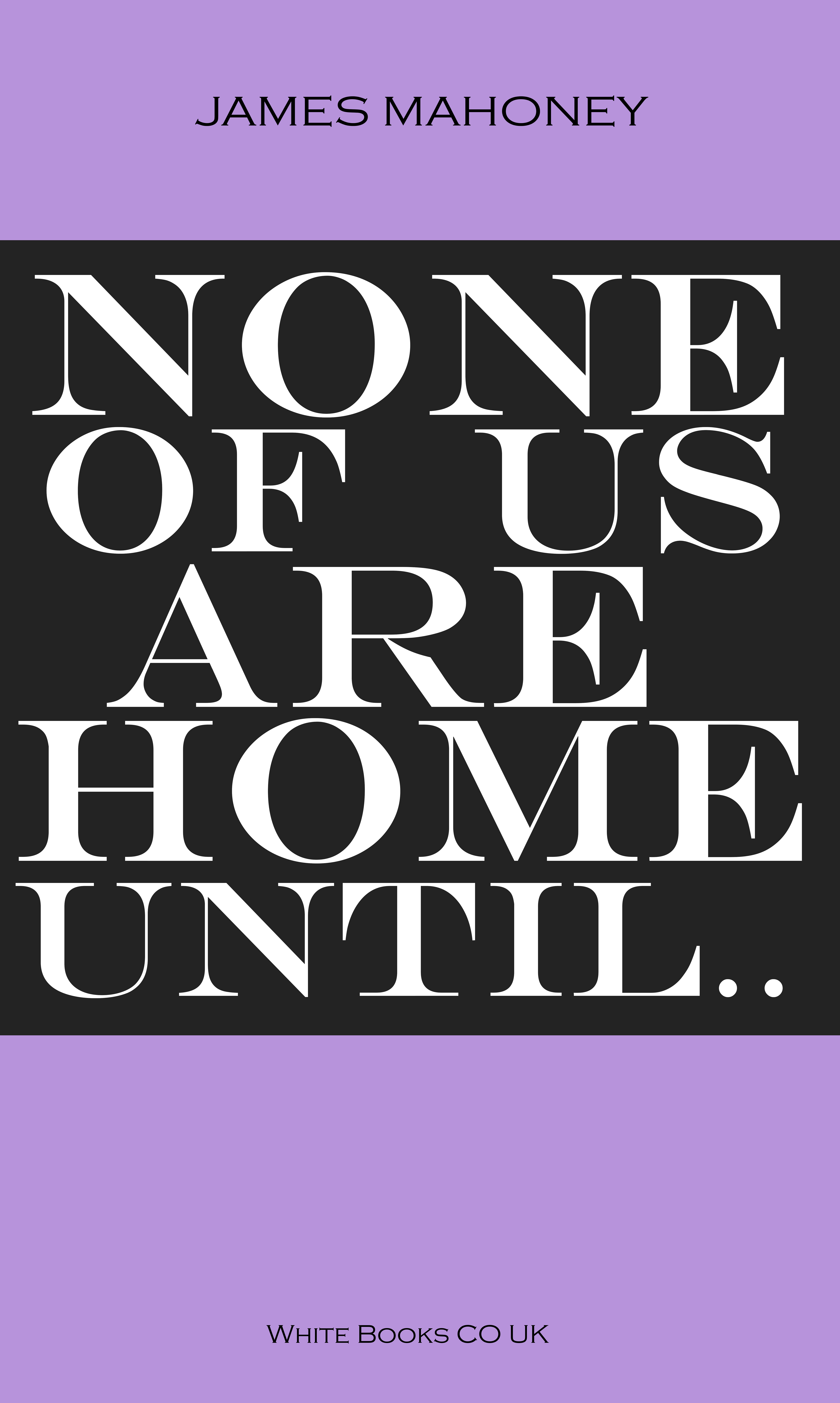 NONE OF US ARE HOME UNTIL... by James Mahoney