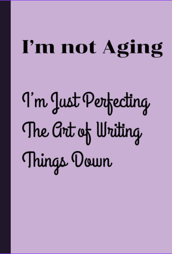 I’m Not Aging, I’m Just Perfecting The Art of Writing Things Down