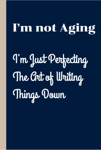 I’m Not Aging, I’m Just Perfecting The Art of Writing Things Down