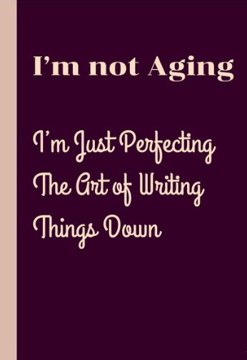 I’m Not Aging, I’m Just Perfecting The Art of Writing Things Down