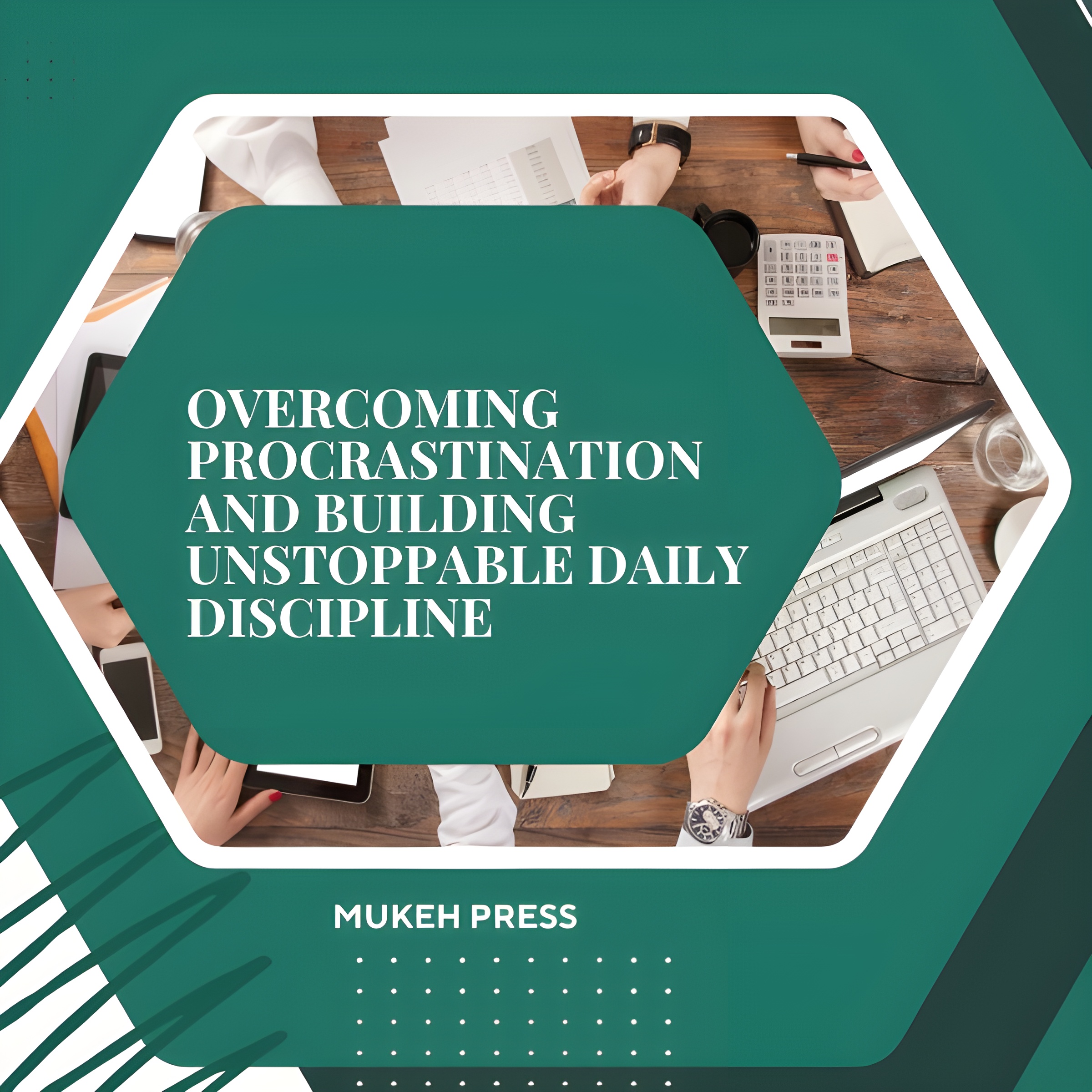Overcoming Procrastination and Building Unstoppable Daily Discipline: A Practical Guide to Boost Focus, Increase Productivity, and Transform Your Habits for Success