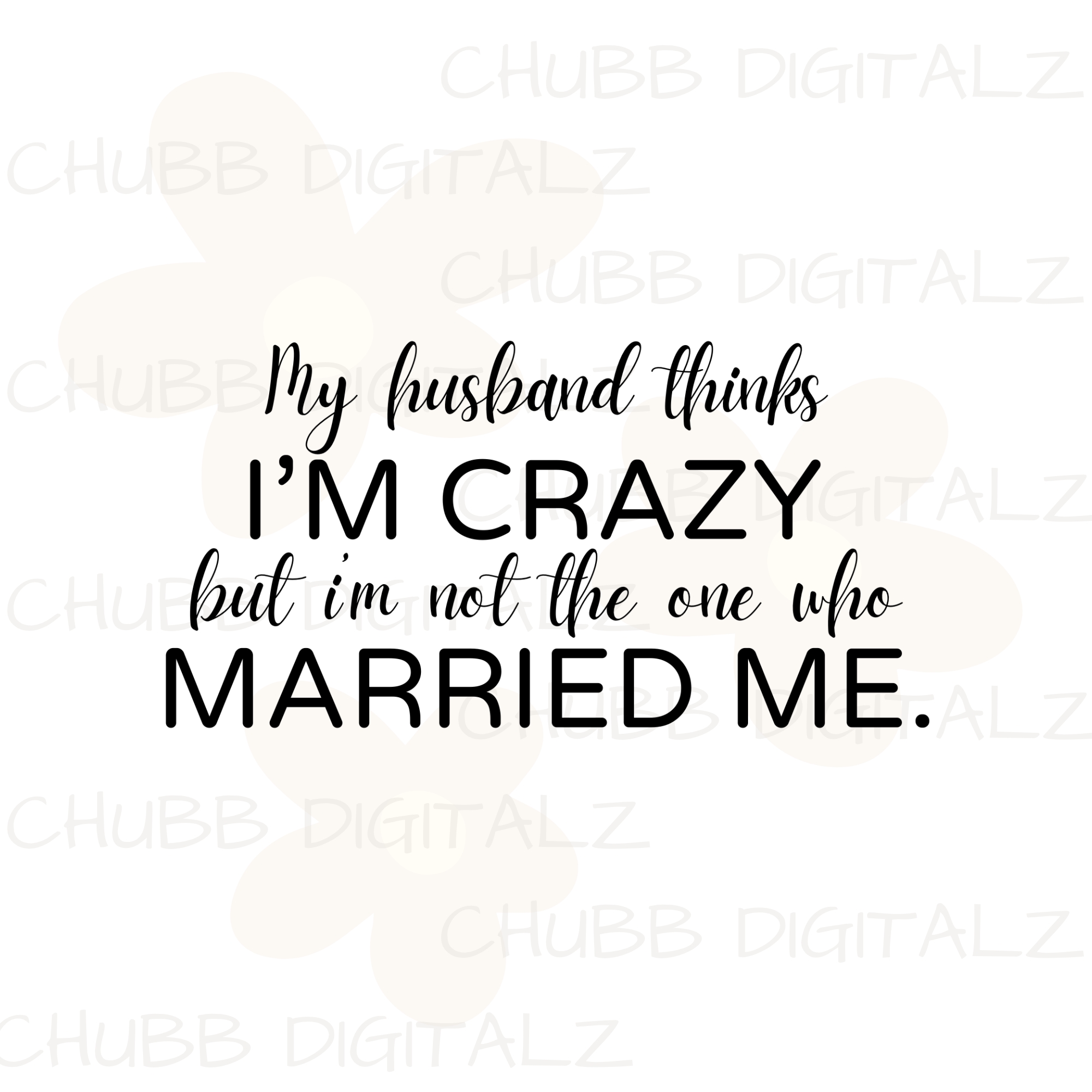 My Husband Thinks I’m Crazy But I’m Not The One Who Married Me SVG PNG | Cute | Digital Download | Instant File