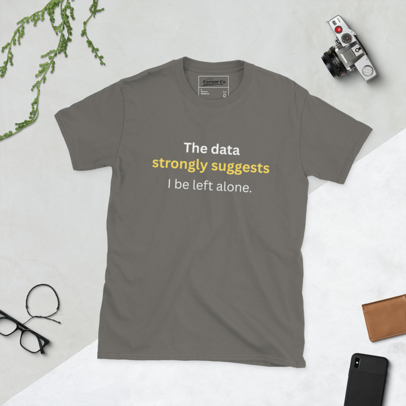 The Data Strongly Suggests I be left alone T-Shirt.