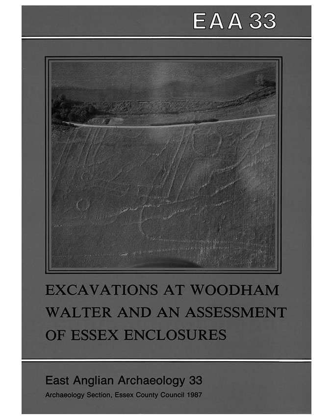 EAA 33, 1987: Excavation of a Cropmark Enclosure complex at Woodham Walter, Essex, 1976 and An Assessment of Excavated Enclosures in Essex together with a selection of cropmark sites