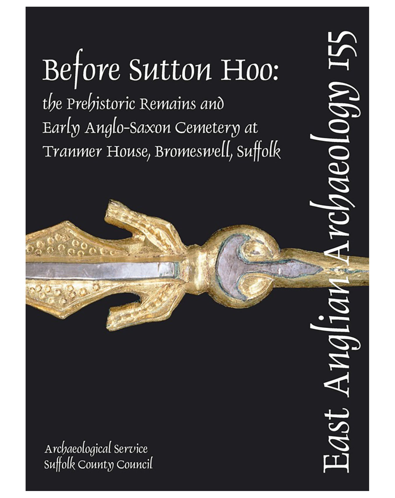 EAA 155, 2015: Before Sutton Hoo: the Prehistoric Remains and Early Anglo-Saxon Cemetery at Tranmer House, Bromeswell, Suffolk