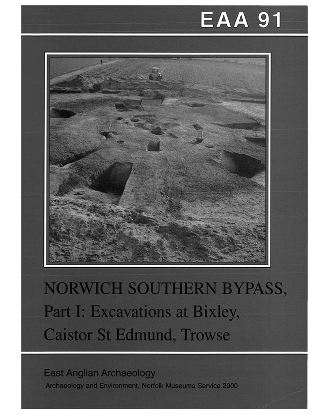 EAA 91, 2000: Excavations on the Norwich Southern Bypass, 1989–91 Part I: Excavations at Bixley, Caistor St Edmund, Trowse, Cringleford and Little Melton