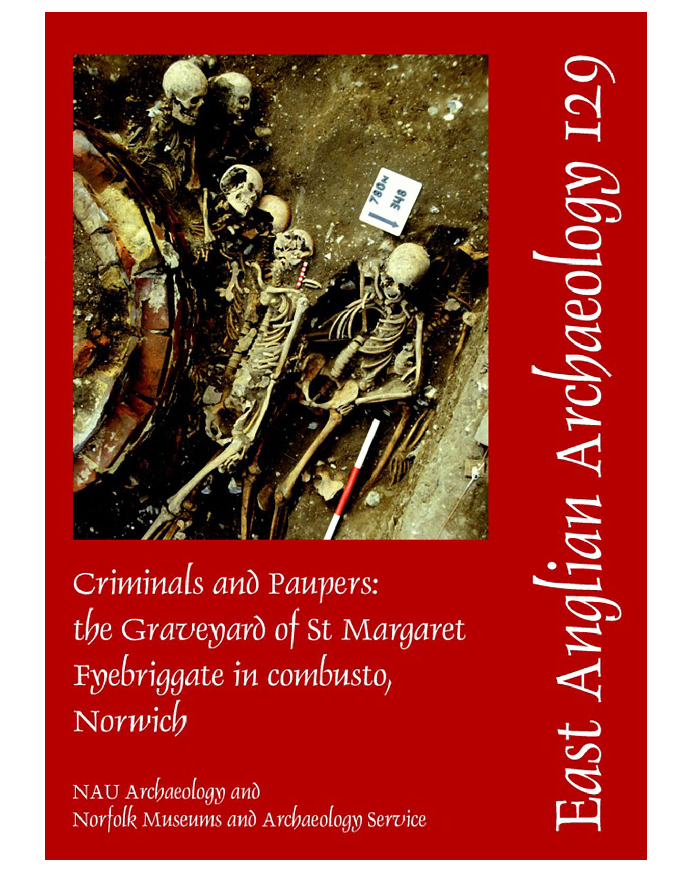 EAA 129, 2009: Criminals and Paupers: the Graveyard of St Margaret Fyebriggate in combusto, Norwich