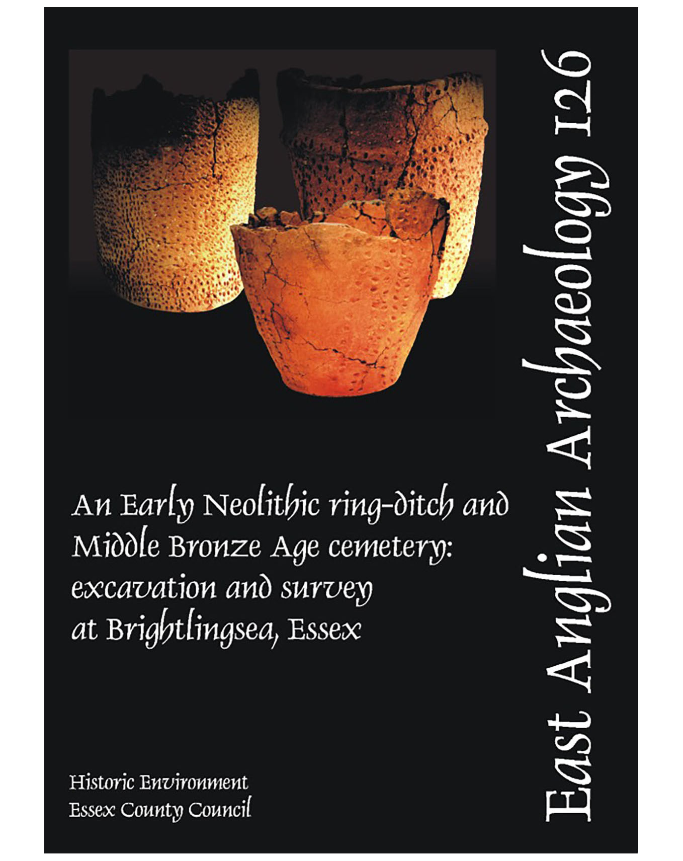 EAA 126, 2008: An Early Neolithic Ring-ditch and Middle Bronze Age Cemetery: excavation and survey at Brightlingsea, Essex