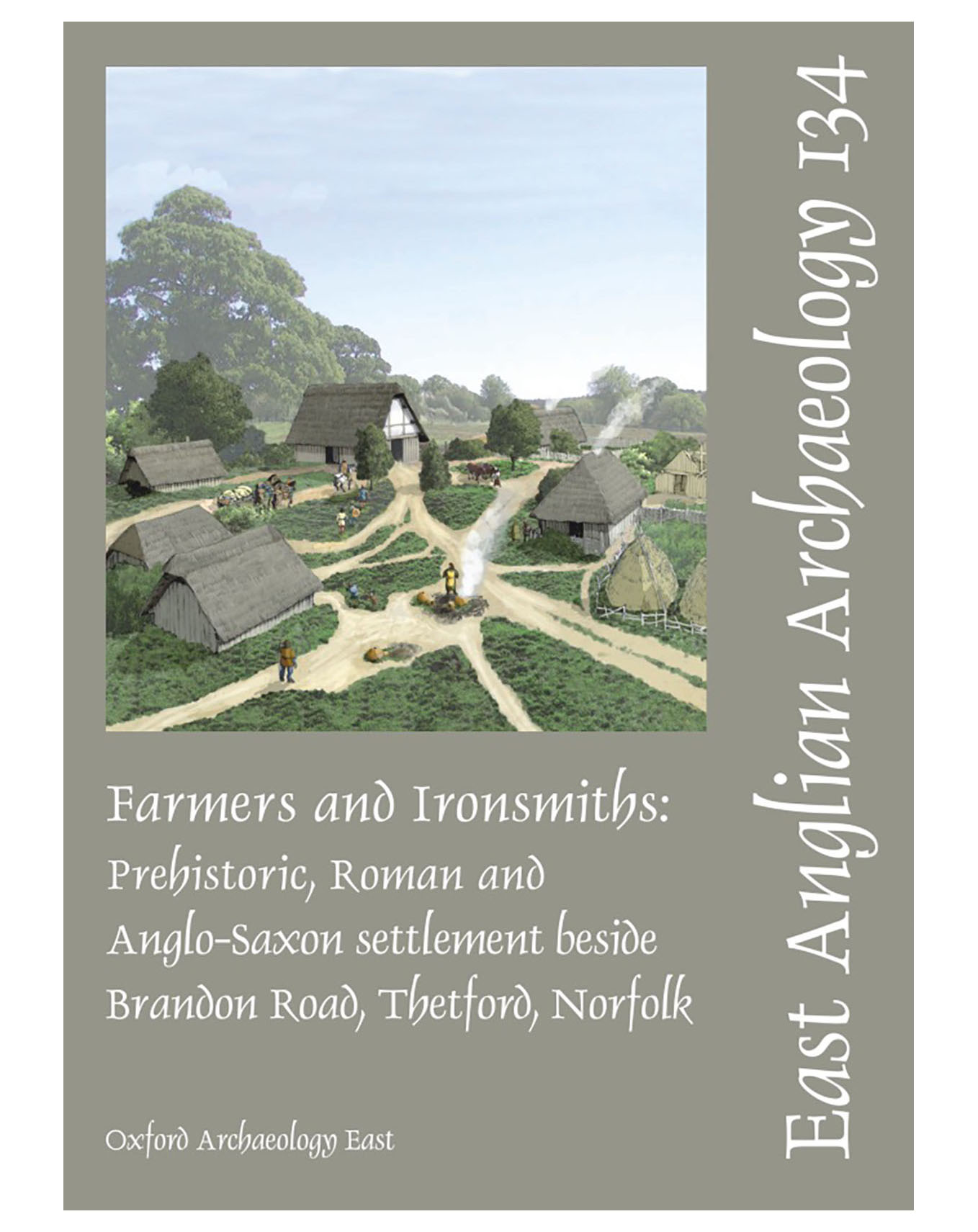 EAA 134, 2010: Farmers and Ironsmiths: Prehistoric, Roman and Anglo-Saxon Settlement beside Brandon Road, Thetford, Norfolk