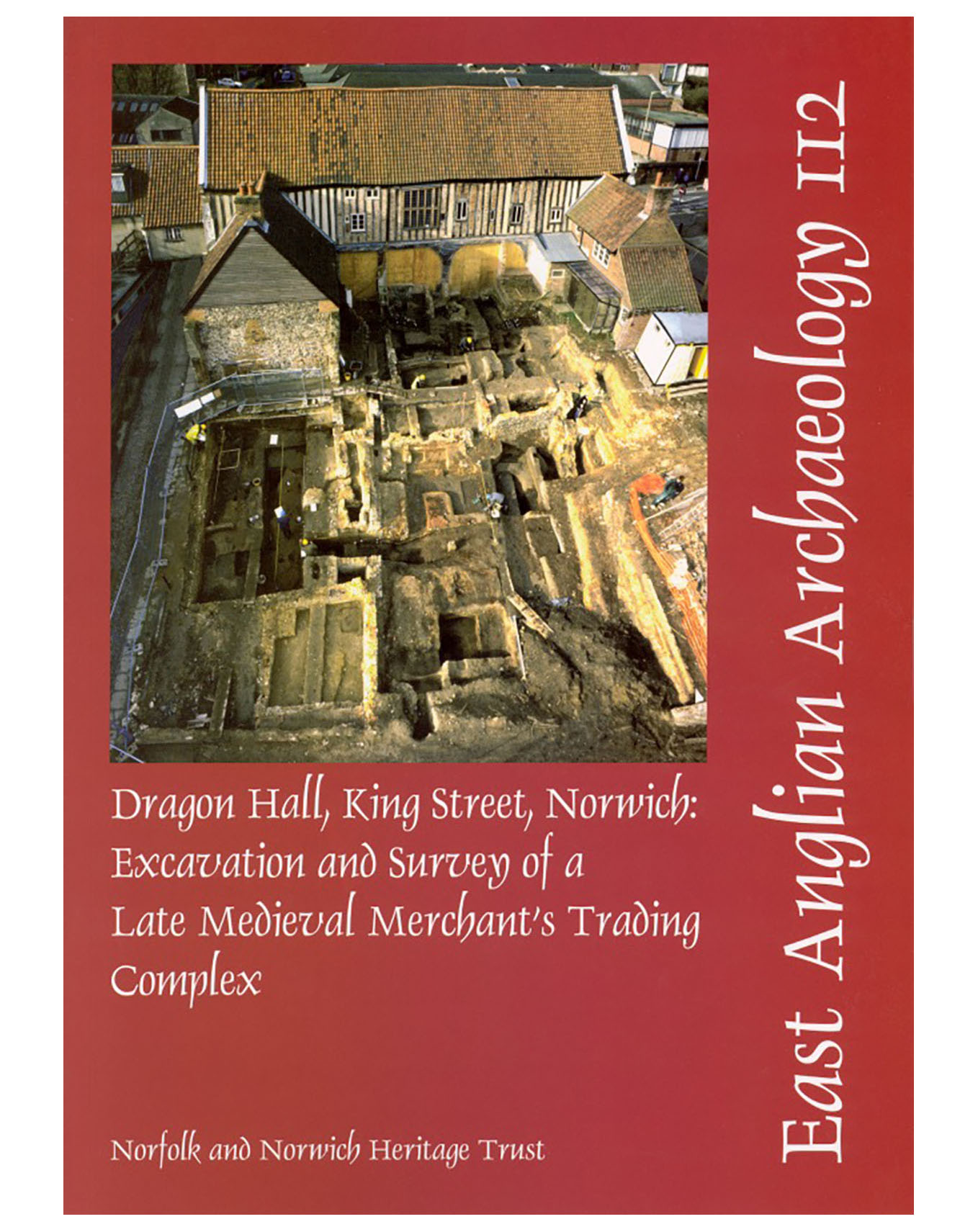EAA 112, 2005: Dragon Hall, King Street, Norwich: Excavation and Survey of a Late Medieval Merchant’s Trading Complex