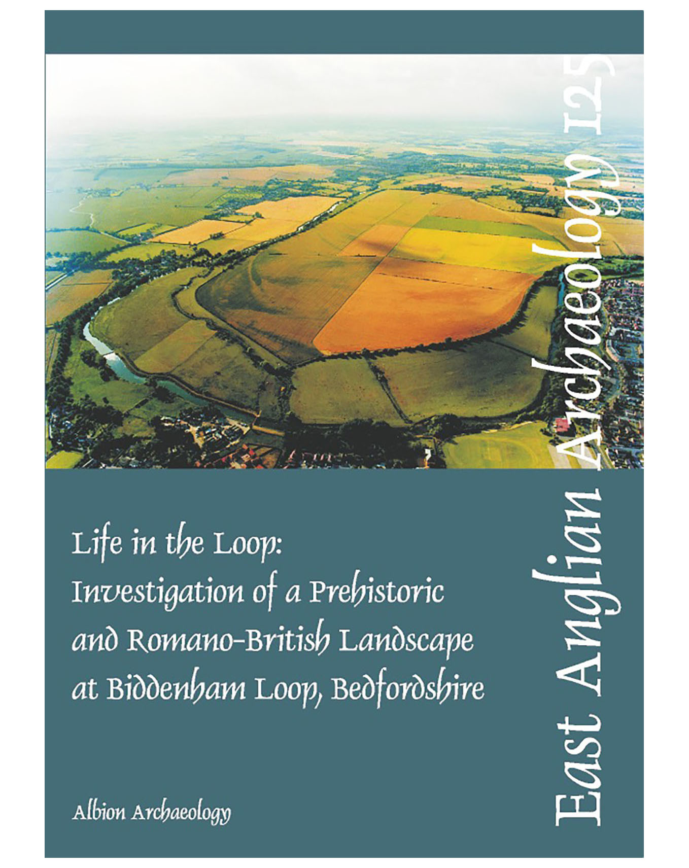 EAA 125, 2008: Life in the Loop: Investigation of a Prehistoric and Romano-British Landscape at Biddenham Loop, Bedfordshire