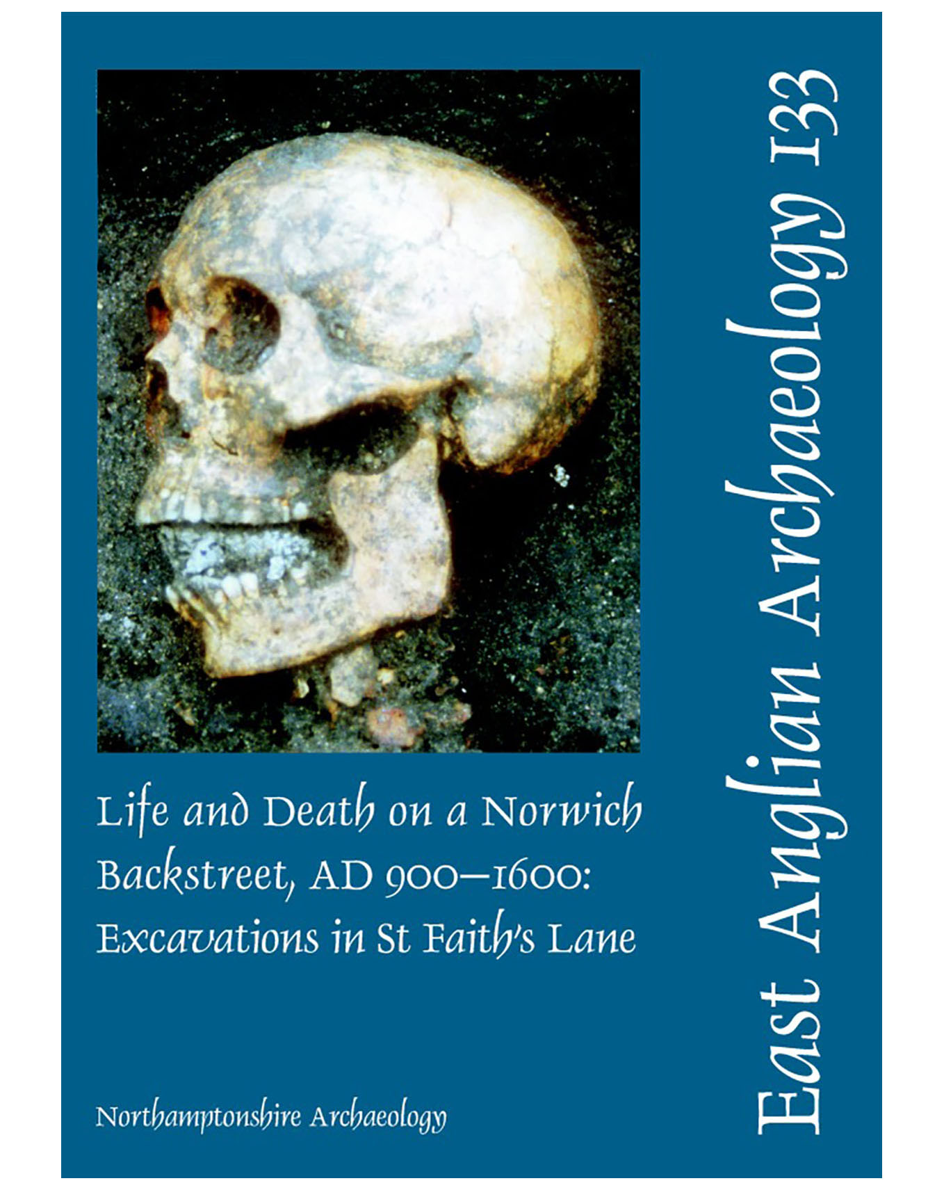 EAA 133, 2010: Life and Death on a Norwich Backstreet AD 900–1600: Excavations in St Faith’s Lane Norwich
