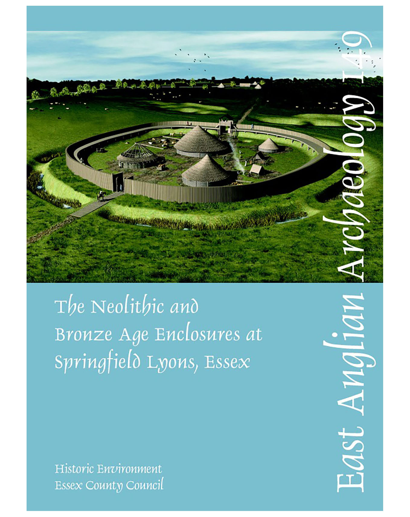 EAA 149, 2013: The Neolithic and Bronze Age Enclosures at Springfield Lyons, Essex: Excavations 1981–1991