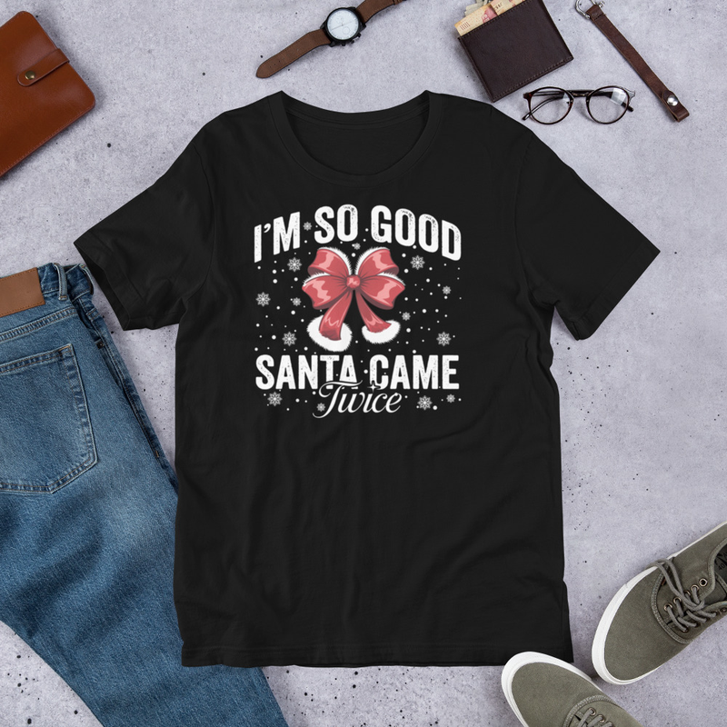 I'm So Good Santa Came Twice T-shirt