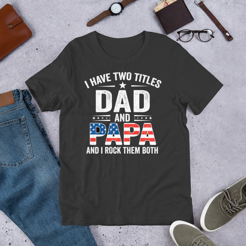 I Have Two Titles Dad & Papa – Proud Patriotic Father & Grandfather Tee