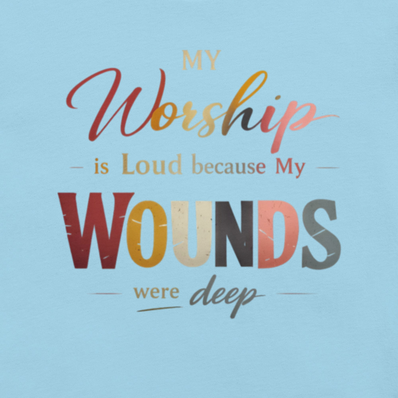 My Worship Is Loud Because My Wounds Were Deep – Faith Testimony Statement Tee