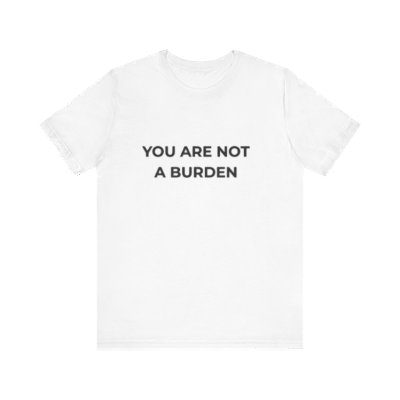 You Are Not A Burden- Mental Health Awareness T- Shirt