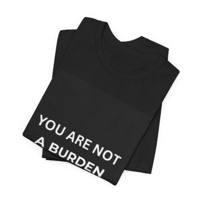 You Are Not a Burden- Mental Health Awareness T- Shirt