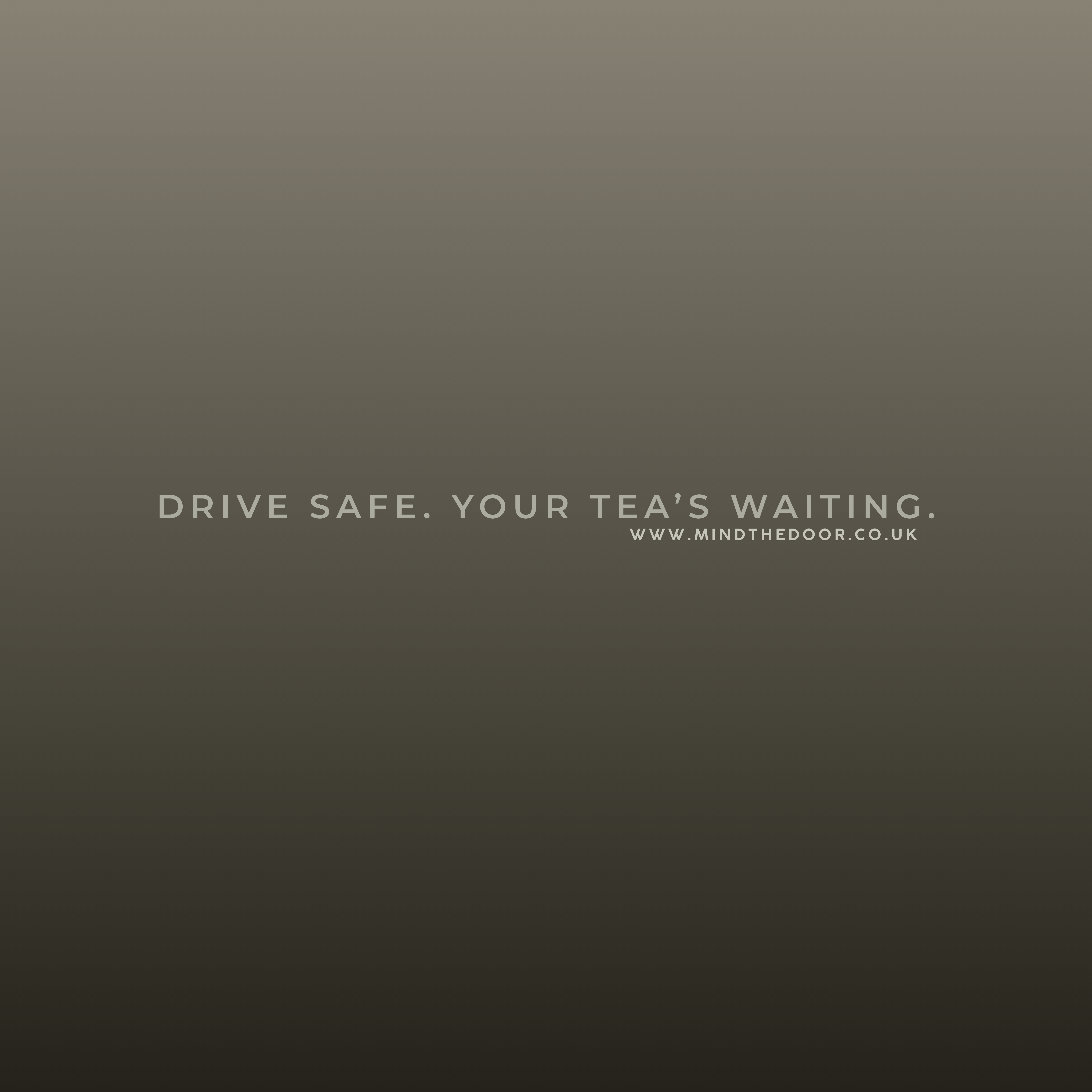 Drive safe. You're tea's waiting.