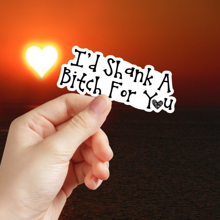 I’d Shank A Bitch For You Sticker