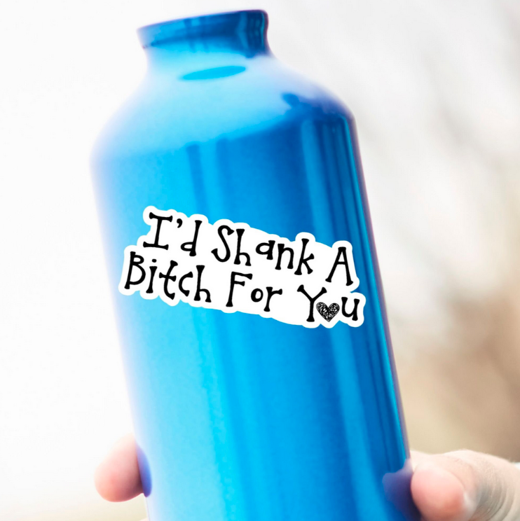 I’d Shank A Bitch For You Sticker