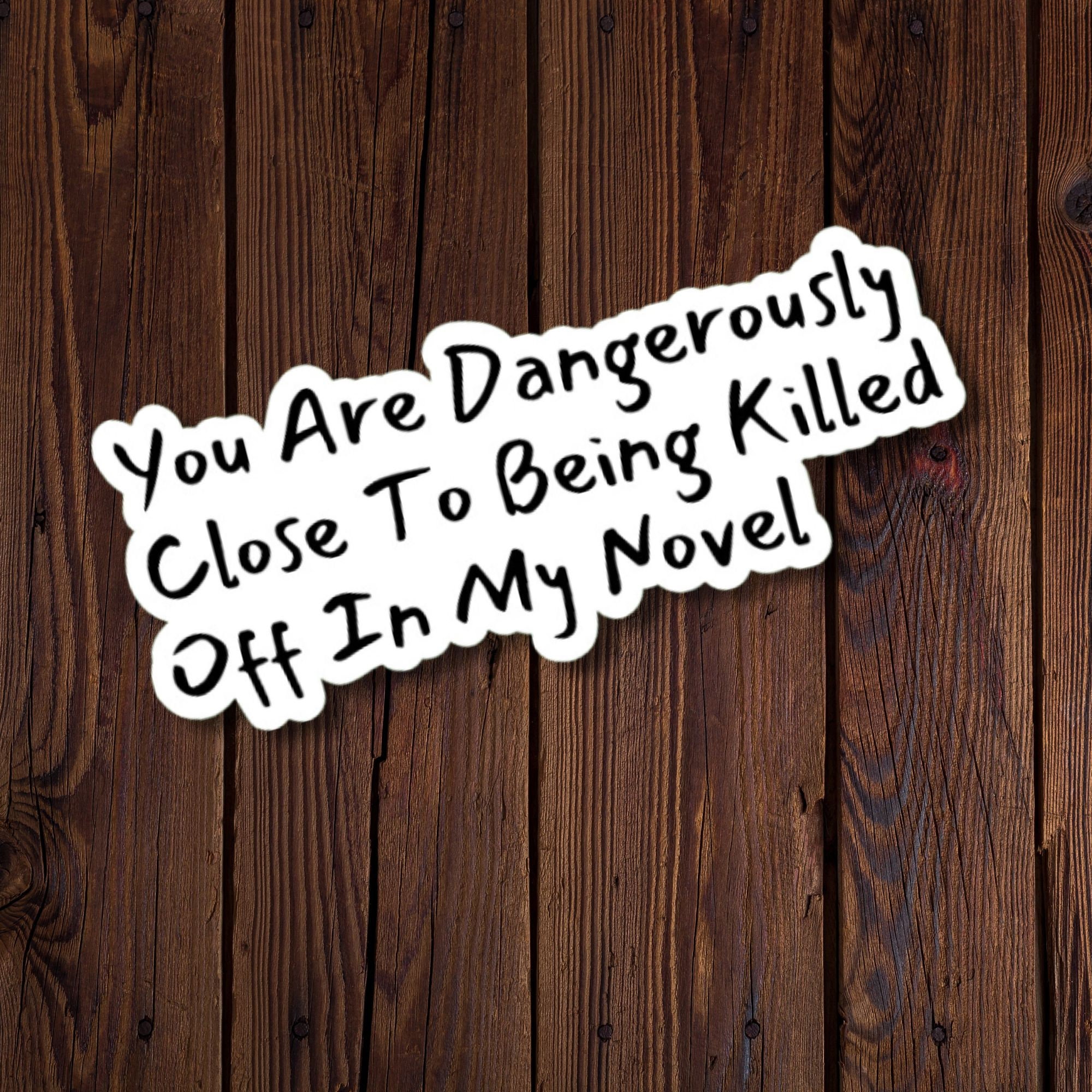 You Are Dangerously Close To Being Killed Off In My Novel Sticker