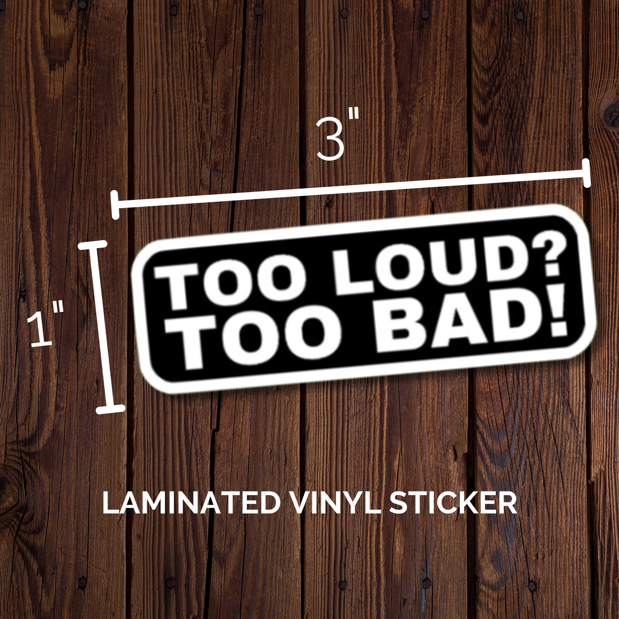 Too Loud? Too Bad! Sticker