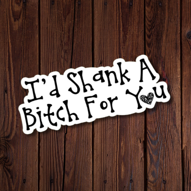 I’d Shank A Bitch For You Sticker