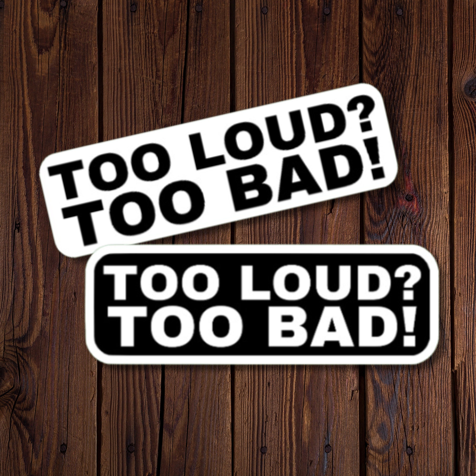 Too Loud? Too Bad! Sticker