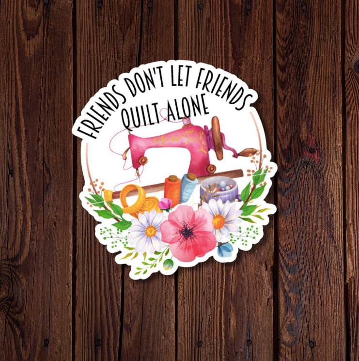 Friends Don’t Let Friends Quilt Alone Sticker