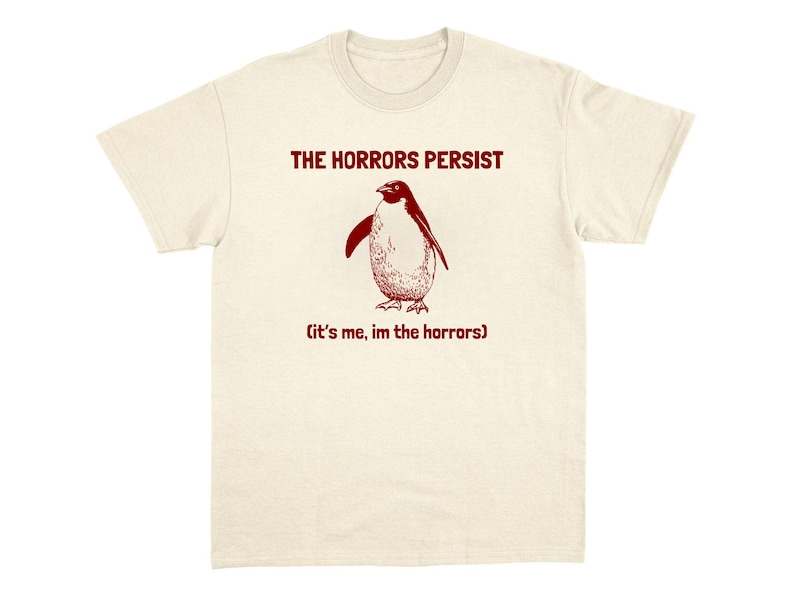 The Horrors Persist T-Shirt Internet Meme Shirt Funny Viral Sarcastic Chaotic Unhinged Tee
