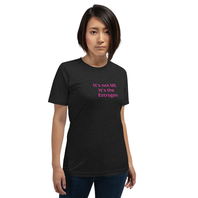 It's not ME it's the Estrogen - shirt