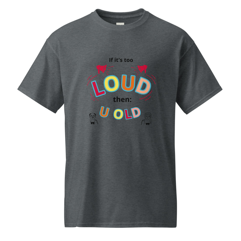 If it's too LOUD the U OLD -shirt