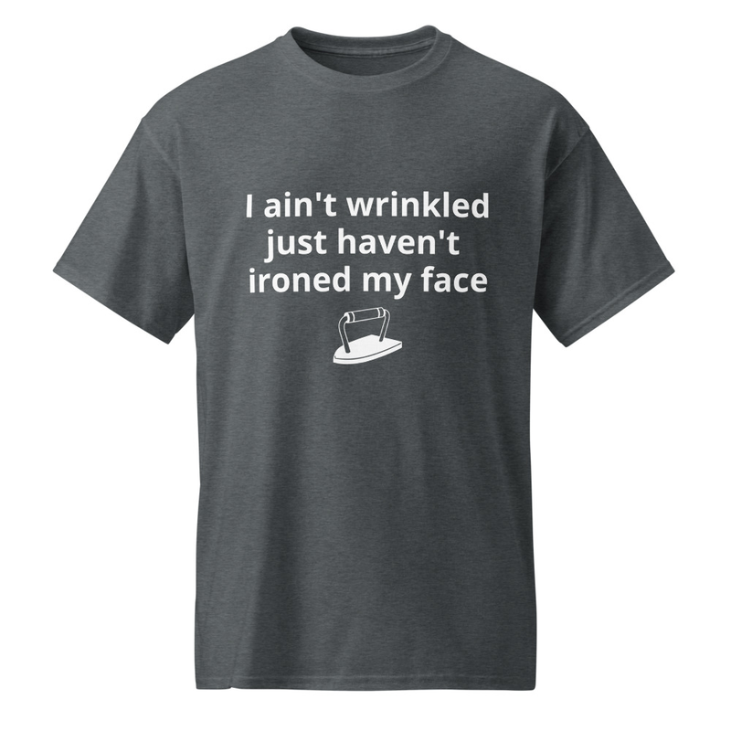 I aint wrinkled   just haven't ironed my face -shirt