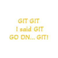 GIT GIT I said GIT...