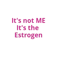 It's not me it's the ESTROGEN