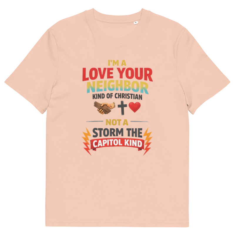 Unisex 100% Organic Cotton t-shirt --  I'm a Love Your Neighbor kind  of Christian NOT a Storm The capitol kind.