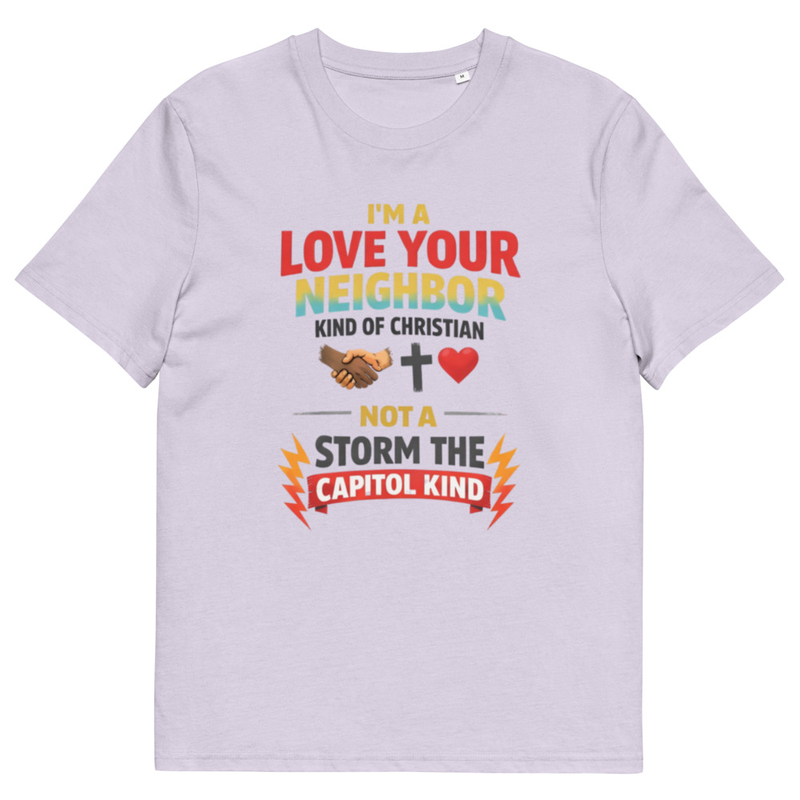 Unisex 100% Organic Cotton t-shirt --  I'm a Love Your Neighbor kind  of Christian NOT a Storm The capitol kind.