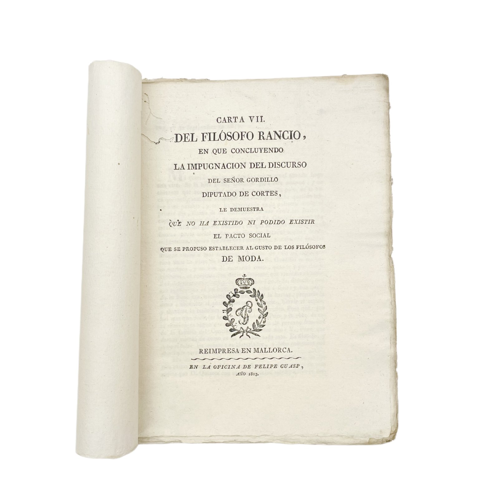 CARTA VII DEL FILÓSOFO RANCIO EN QUE CONCLUYENDO LA IMPUGNACIÓN DEL DISCURSO DEL SEÑOR GORDILLO DIPUTADO DE CORTES, LE DEMUESTRA QUE NO HA EXISTIDO NI PODIDO EXISTIR EL PACTO SOCIAL QUE SE PROPUSO ESTABLECER AL GUSTO DE LOS FILÓSOFOS DE MODA.