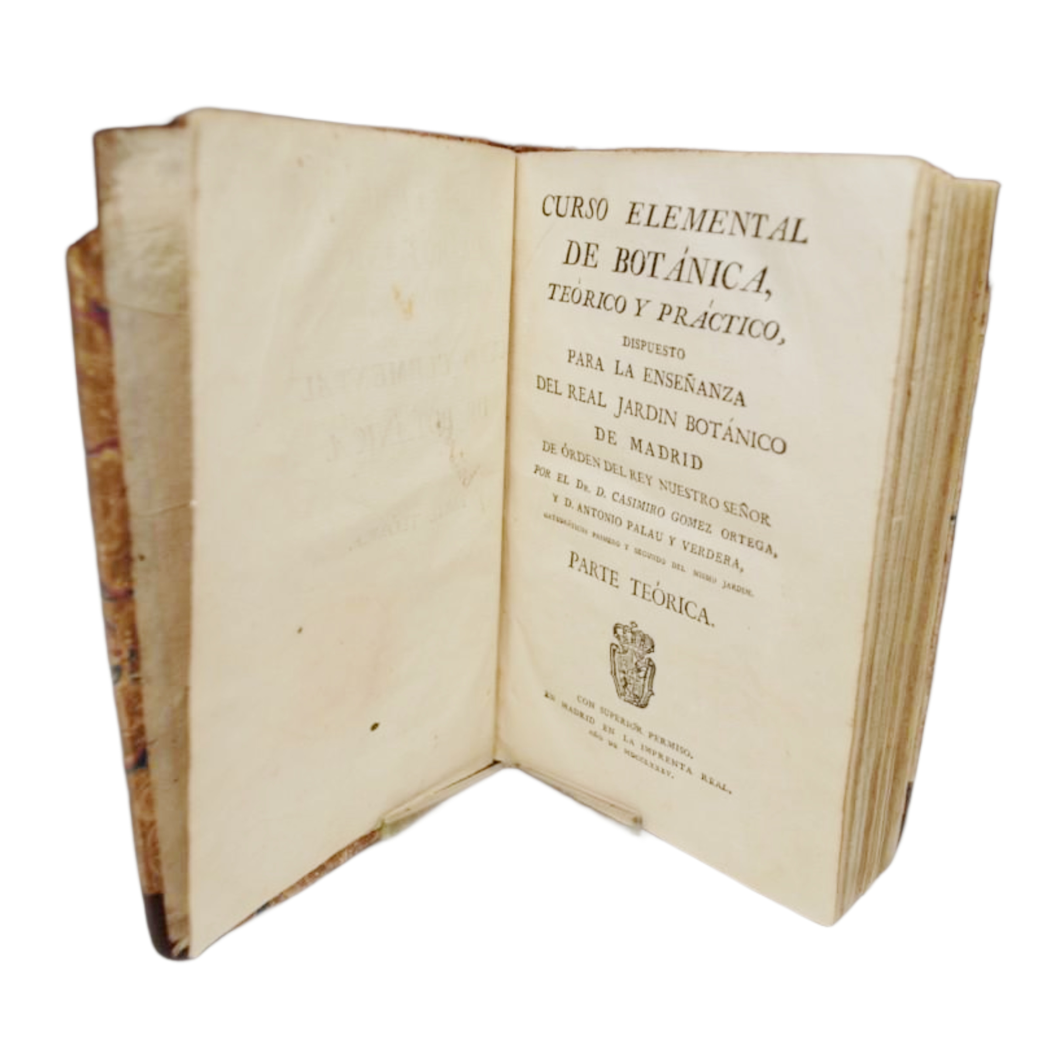 CURSO ELEMENTAL DE BOTANICA TEÓRICO PRÁCTICO. DISPUESTO PARA LA ENSEÑANZA DEL JARDIN BOTANICO DE MADRID DE ORDEN DEL REY NUESTRO SEÑOR POR EL DR. D. CASIMIRO GOMEZ ORTEGA, Y D. ANTONIO PALAU Y VERDERA, CATEDRÁTICOS PRIMERO Y SEGUNDO DEL MISMO JARDIN.