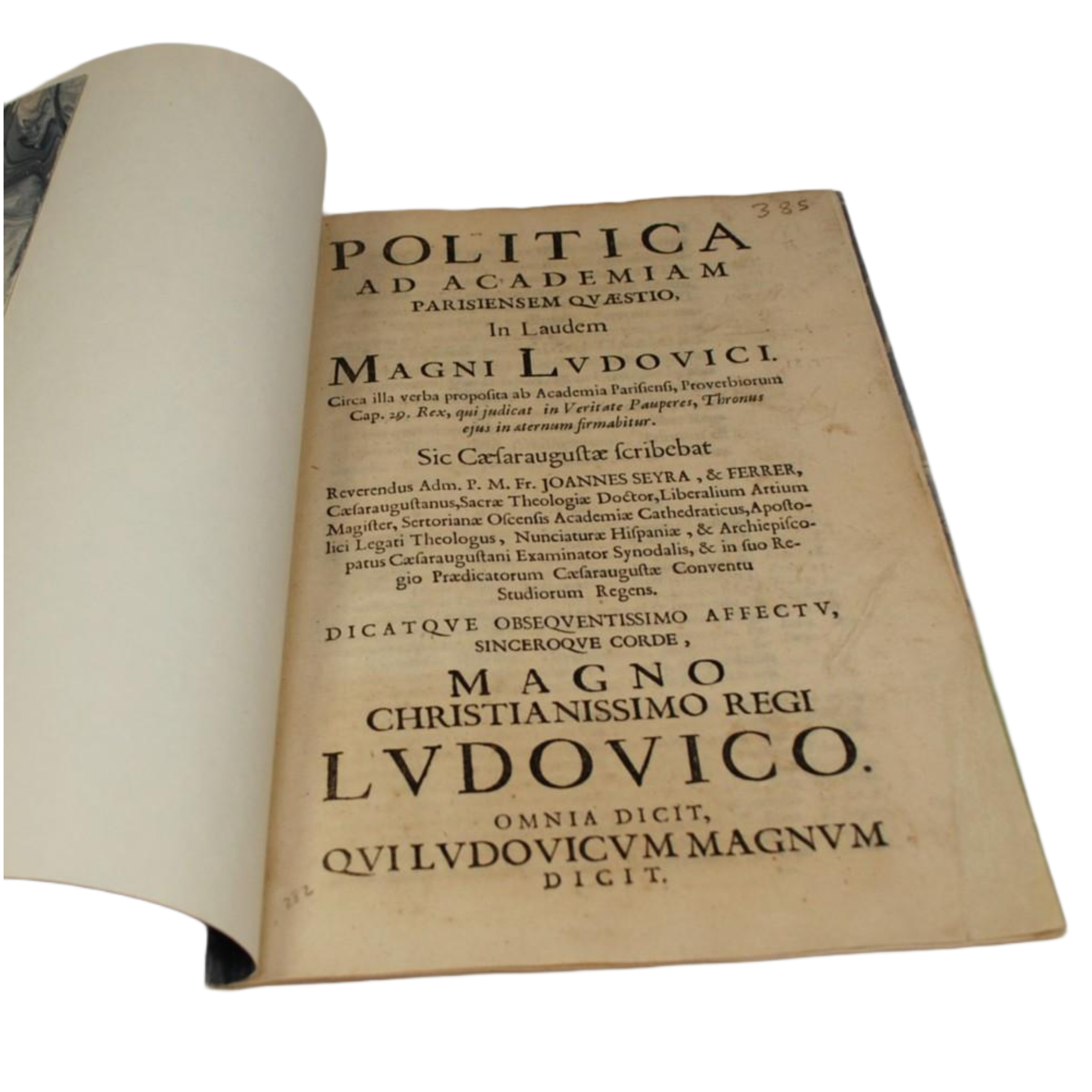 POLITICA AD ACADEMIAM PARISIENSEM QUAESTIO, IN LAUDEM MAGNI LUDOVICI CIRCA ILLA VERBA PROPOSITA AB ACADEMIA PARISIENSI, PROVERBIORUM. SCRIBEBAT... P. M. FR. IOANNES SEYRA, & FERRER, CAESARAUGUSTANUS, SACRAE THEOLOGIAE DOCTOR...